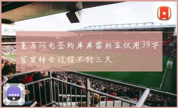 皇马闪电签约库库雷利亚仅用39字官宣转会过程不到三天