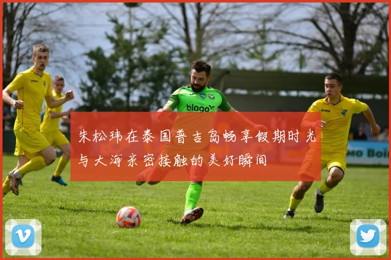朱松玮在泰国普吉岛畅享假期时光与大海亲密接触的美好瞬间