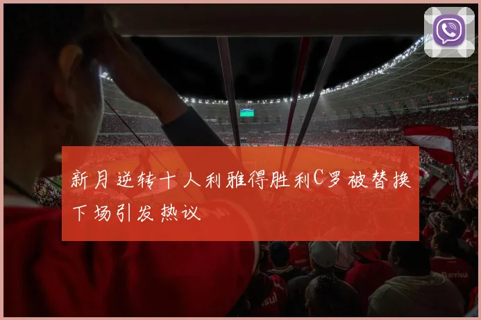 新月逆转十人利雅得胜利C罗被替换下场引发热议