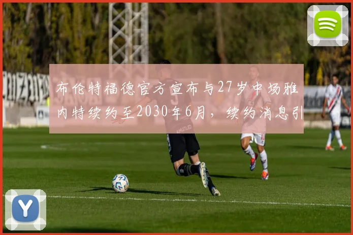布伦特福德官方宣布与27岁中场雅内特续约至2030年6月，续约消息引发关注
